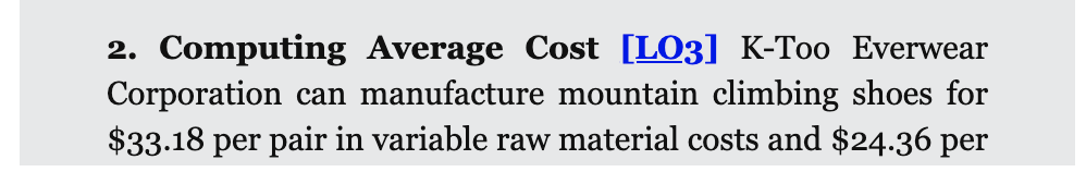 2. Computing Average Cost [LO3] K-Too Everwear
Corporation can manufacture mountain climbing shoes for
$33.18 per pair in variable raw material costs and $24.36 per
