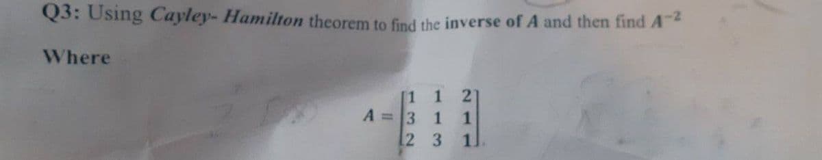 Q3: Using Cayley- Hamilton theorem to find the inverse of A and then find A
Where
1.
[1
A =3
2 3
211
