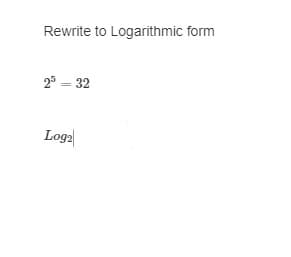 Rewrite to Logarithmic form
25 = 32
Log₂