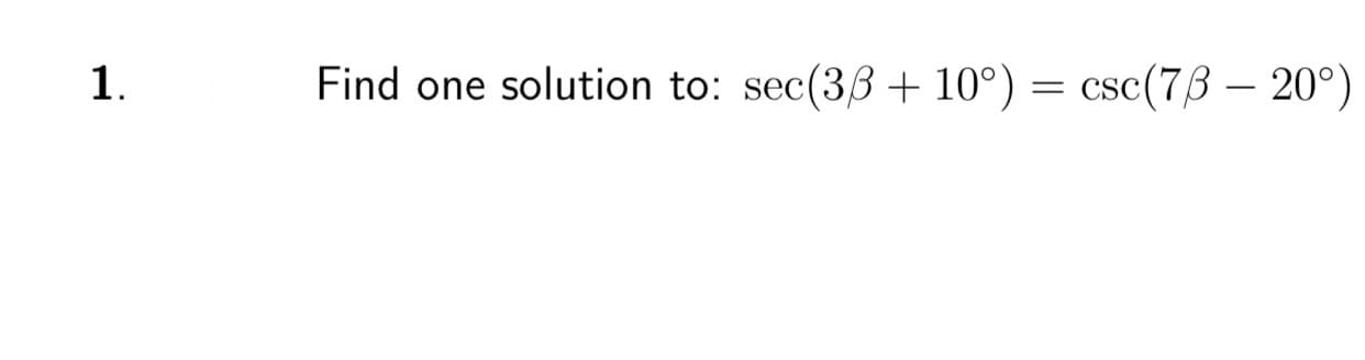 1.
Find one solution to: sec(33 + 10°) = csc(73 – 20°)
