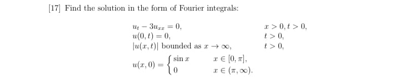 [17] Find the solution in the form of Fourier integrals:
Ut
3uxx = 0,
u(0, t) = 0,
|u(x, t) bounded as a → ∞o,
sin a
u(x, 0) =
=
o
x € [0, π],
x € (π, ∞0).
x > 0, t > 0,
t> 0,
t> 0,