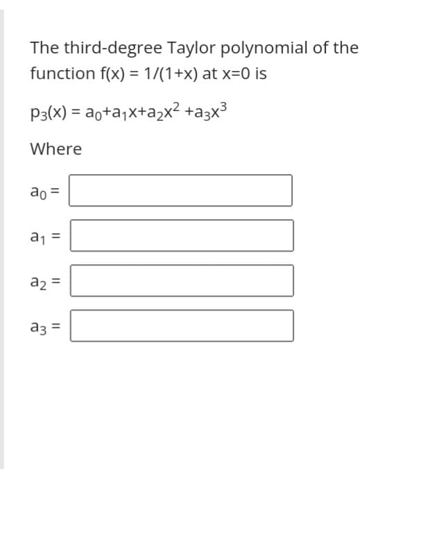 The third-degree Taylor polynomial of the
function f(x) = 1/(1+x) at x=0 is
P3(X) = ao+a;x+a2x² +a3x³
Where
ao =
a1
a2 =
a3 =
