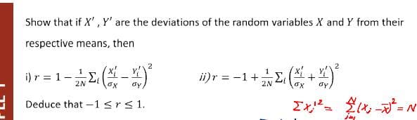 Show that if X', Y' are the deviations of the random variables X and Y from their
respective means, then
i) r = 1-E (-
ii)r = -1+
2N
dy
2N
Deduce that -1srs1.
