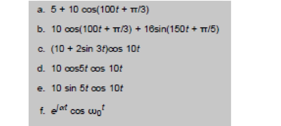 a. 5+ 10 cos(100t + TT/3)
b. 10 cos(100t + TT/3) + 16sin(150t + TT/5)
c. (10 + 2sin 3f)cos 10t
