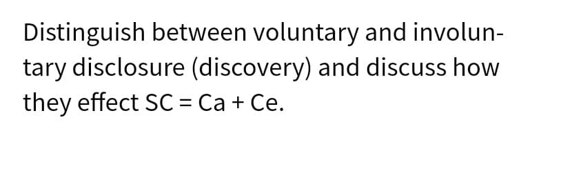 Distinguish between voluntary and involun-
tary disclosure (discovery) and discuss how
they effect SC = Ca + Ce.
