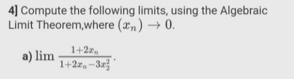 4] Compute the following limits, using the Algebraic
Limit Theorem,where (an) 0.
1+2xn
a) lim
1+2a,-3a
