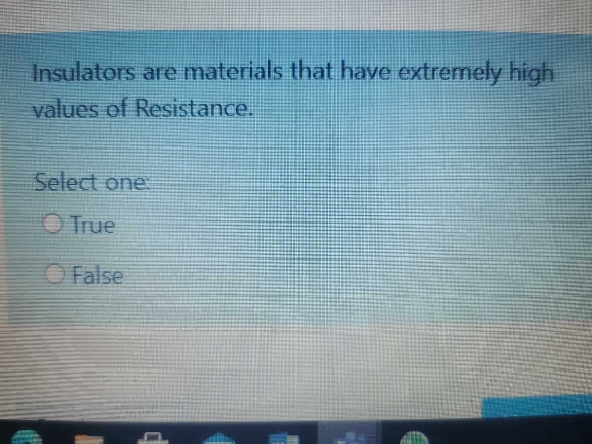 Insulators are materials that have extremely high
values of Resistance.
Select one:
O True
O False
