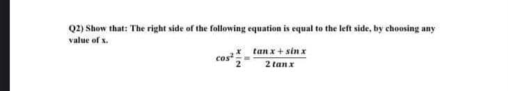 Q2) Show that: The right side of the following equation is equal to the left side, by choosing any
value of x.
cos²
x
tanx+sin x
2tanx