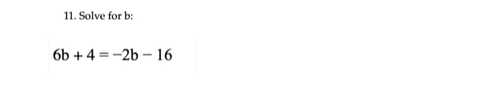 11. Solve for b:
6b + 4 = -2b – 16
