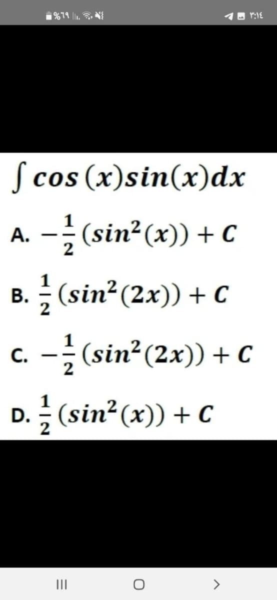 %79 11.
fcos (x)sin(x)dx
A. −½ (sin²(x)) + C
B. // (sin² (2x)) + C
c. — 1/2 (sin² (2x)) + C
-
D. 1/2 (sin² (x)) + C
=
|||
- - ٣:١٤
O
