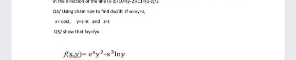 in the direction of the line (x-
Q4/ Using chain rule to find dw/dt if wxy+2,
X" cost, yrsint and zt
Q5/ show that fxy=fyx
A&.y)= e*y?-x³Iny
