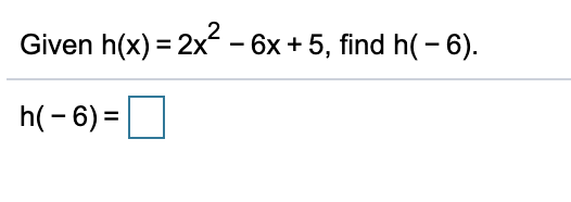 Given h(x) = 2x
- 6x + 5, find h(- 6).
h(- 6) =
