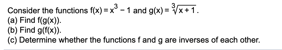 3
3
- 1 and g(x) = x+1.
Consider the functions f(x) =x°
(a) Find f(g(x)).
(b) Find g(f(x)).
(c) Determine whether the functions f and g are inverses of each other.
