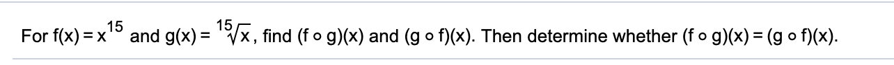 15
15
For f(x) = x
and g(x) = Vx, find (f o g)(x) and (g o f)(x). Then determine whether (f o g)(x) = (g o f)(x).
