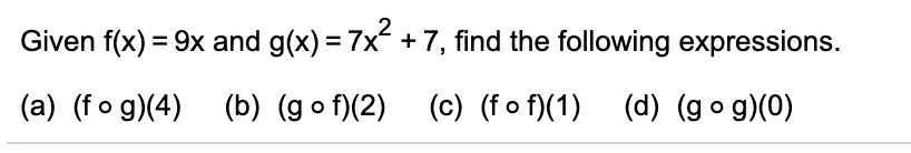 Given f(x) = 9x and g(x) = 7x +7, find the following expressions.
%3D
(c) (fo f)(1) (d) (go g)(0)
(a) (fo g)(4) (b) (go f)(2)

