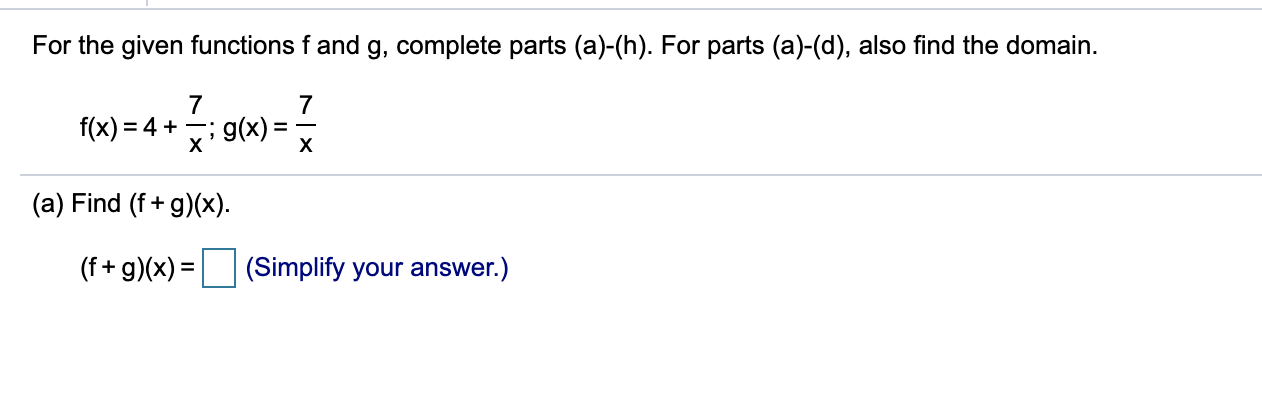 For the given functions f and g, complete parts (a)-(h). For parts (a)-(d), also find the domain.
f(x) = 4 +
х
; g(x):
х
(a) Find (f + g)(x).
(f + g)(x) =
(Simplify your answer.)
