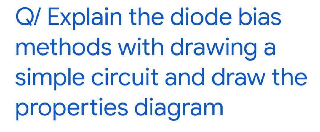 Q/ Explain the diode bias
methods with drawing a
simple circuit and draw the
properties diagram

