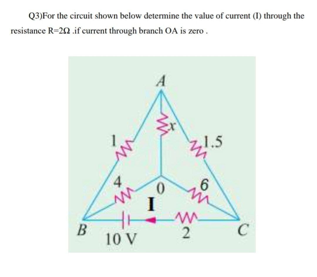 Q3)For the circuit shown below determine the value of current (I) through the
resistance R=22 .if current through branch OA is zero.
1.5
6.
0.
I
C
10 V
B.
