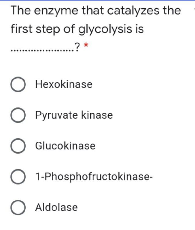 The enzyme that catalyzes the
first step of glycolysis is
? *
.
O Hexokinase
O Pyruvate kinase
O Glucokinase
1-Phosphofructokinase-
O Aldolase

