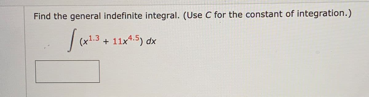 Find the general indefinite integral. (Use C for the constant of integration.)
(x1.3 + 11x4.5) dx
