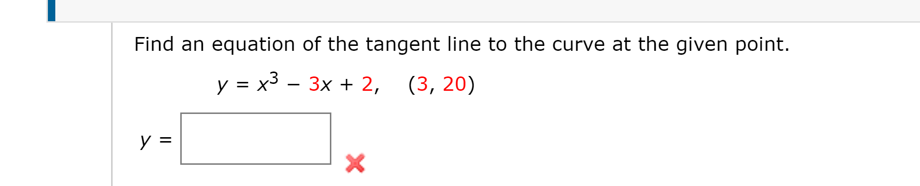 Find an equation of the tangent line to the curve at the given point.
y = x3 – 3x + 2, (3, 20)
