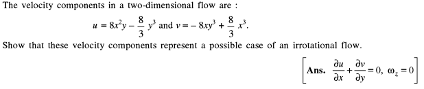 The velocity components in a two-dimensional flow are :
8
v and v = -
3
8
= 8x*y-
- &xy' +
3
Show that these velocity components represent a possible case of an irrotational flow.
du dv
Ans.
ax ' ay
= 0, 0, =0
