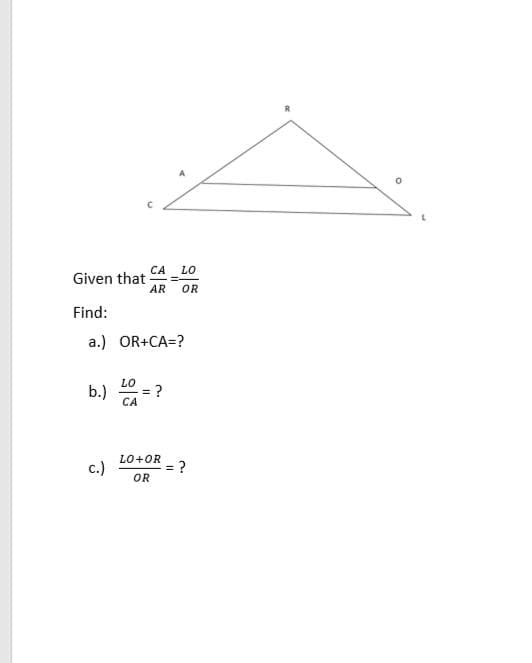 CA LO
Given that-
AR
OR
Find:
a.) OR+CA=?
LO
b.)
CA
%3D
LO+OR
c.)
?
OR
