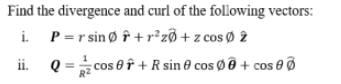 Find the divergence and curl of the following vectors:
i. P=r sin ø î +r²z® +z cosØ 2
ii. Q = cos 0 f + R sin 0 cos Ø @ + cos e Ø
