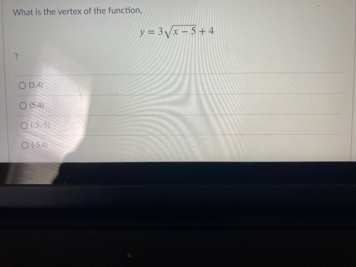 What is the vertex of the function,
y = 3/x = 5 + 4
(3,4)
O (5,4)
O (-3,-5)
O (-5,4)
