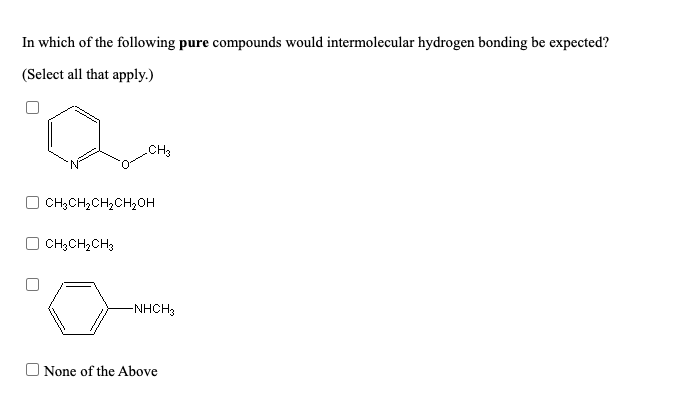 In which of the following pure compounds would intermolecular hydrogen bonding be expected?
(Select all that apply.)
CH
CH;CH2CH,CH2OH
CH;CH2CH3
-NHCH3
