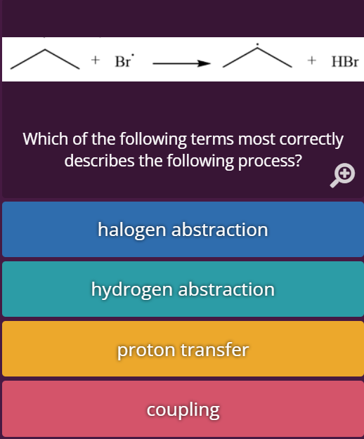 + Br
+ HBr
Which of the following terms most correctly
describes the following process?
halogen abstraction
hydrogen abstraction
proton transfer
coupling
