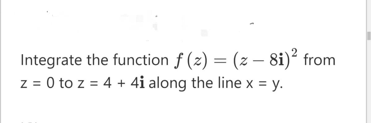Integrate the function f (z) = (z – 8i)² from
z = 0 to z = 4 + 4i along the line x = y.
