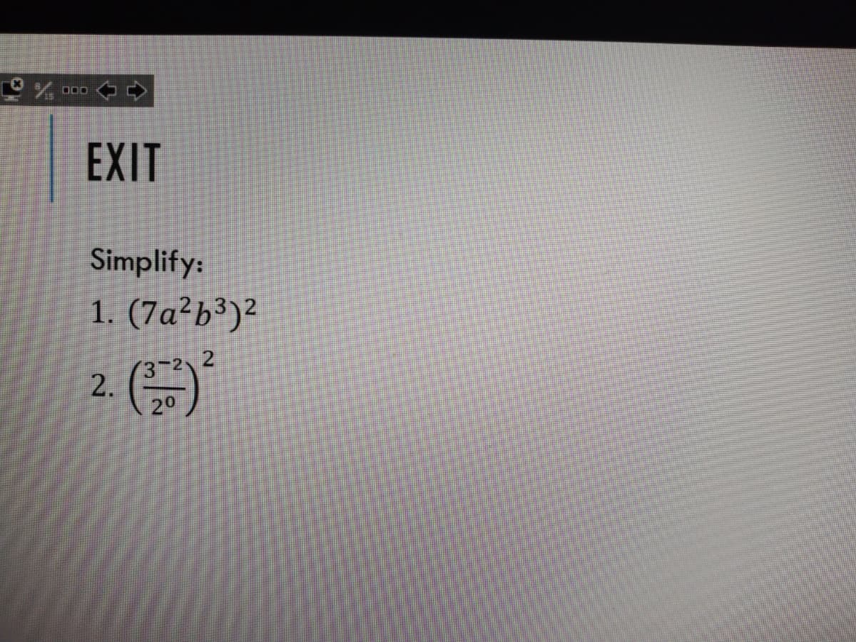 EXIT
Simplify:
1. (7a²b³)²
3-2 2
2.
20
