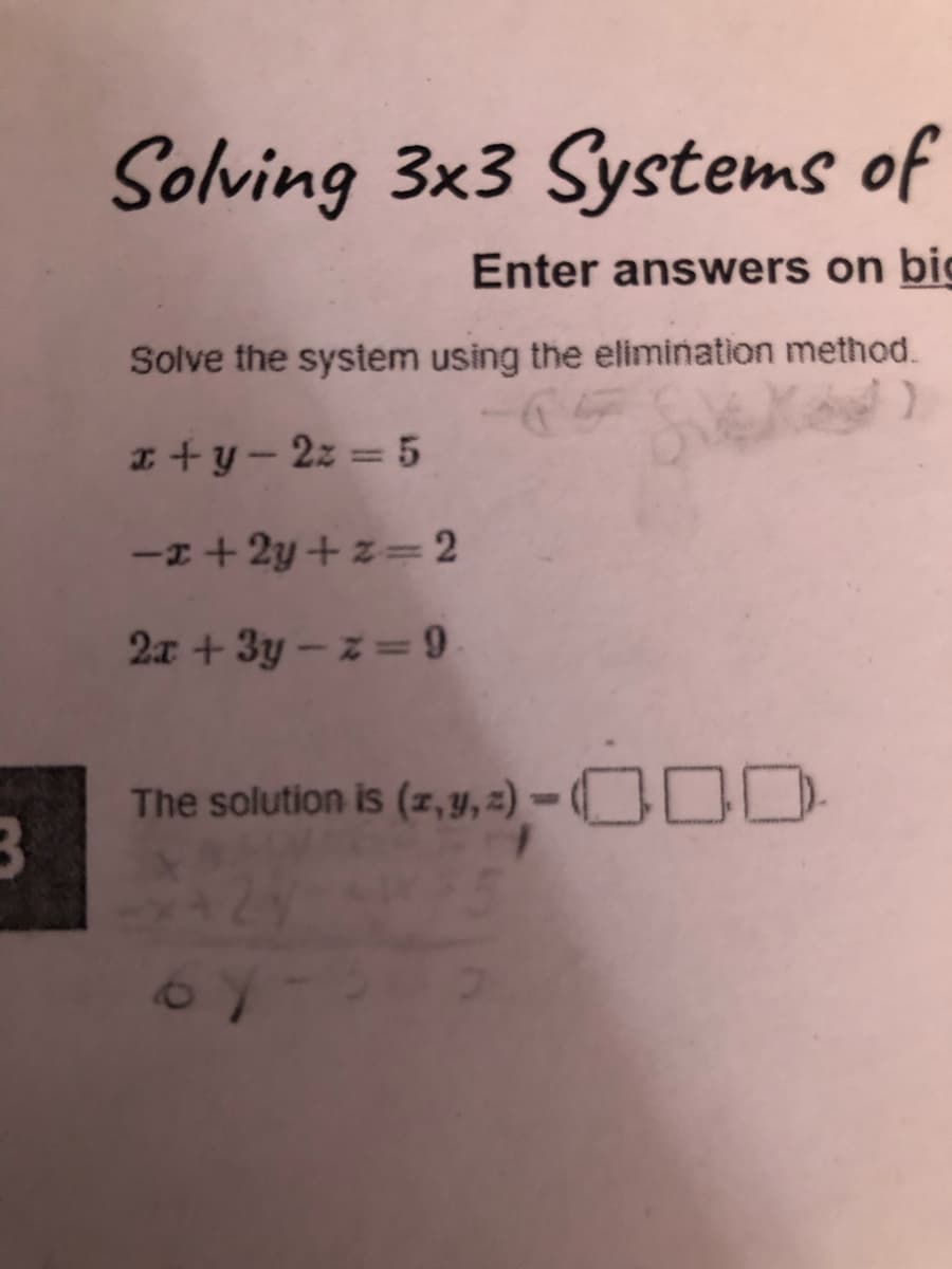 Solving 3x3 Systems of
Enter answers on big
Solve the system using the elimination method.
I+y-2z = 5
-I + 2y+ z= 2
2x +3y -z= 9
The solution is (z,y, 2) -ODD-
3
