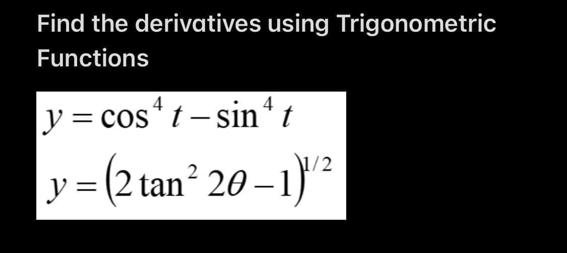 Find the derivatives using Trigonometric
Functions
4
y = cos“ t – sin“ t
\1/2
ソ=
v = (2 tan² 20 –1)

