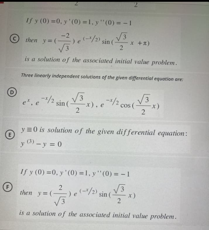 E
F
If y (0) = 0, y '(0) = 1, y '' (0) = -1
√√3
2
is a solution of the associated initial value problem.
Three linearly independent solutions of the given differential equation are:
√3x). e/2 cos( √√3
-x),
2
2
then y=(-) e
-2) e (-1/2) sin(
e*, e-*/2 sin (
et
If y (0)=0, y '(0) = 1, y '' (0) = − 1
√√3
then y=(:
2
y=0 is solution of the given differential equation:
y (3) - y = 0
(-1/2) sin(
x + x)
2
(7) e
is a solution of the associated initial value problem.
-x)
- x)