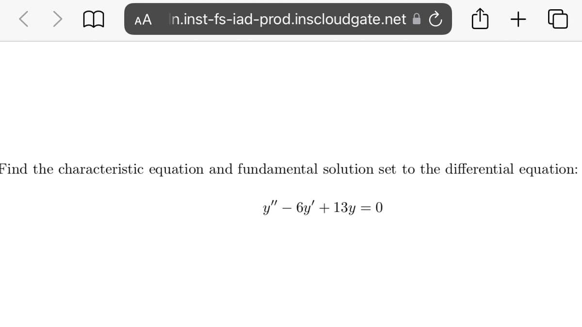 < > M
AA In.inst-fs-iad-prod.inscloudgate.net a C
+
Find the characteristic equation and fundamental solution set to the differential equation:
y" – 6y' + 13y = 0
