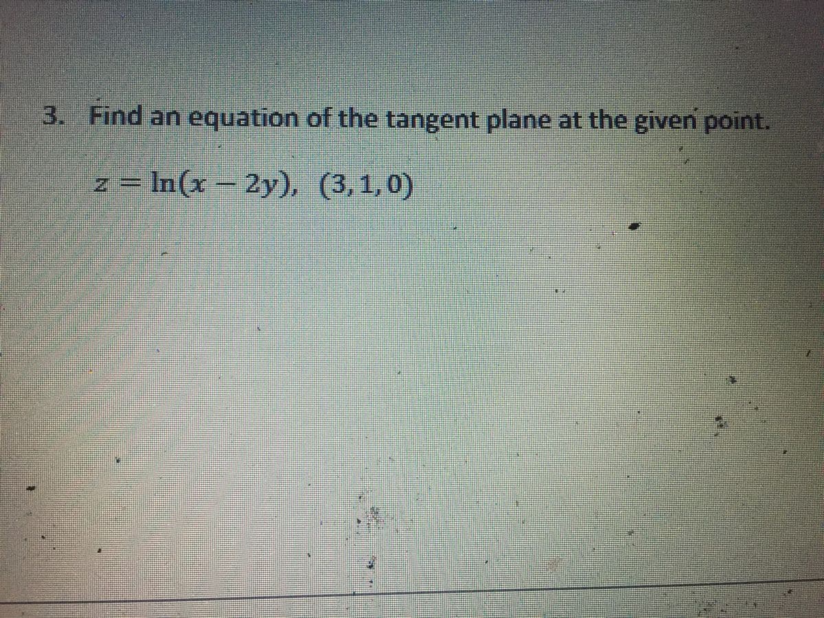 3. Find an equation of the tangent plane at the given point.
z = In(x -2y), (3,1,0)
