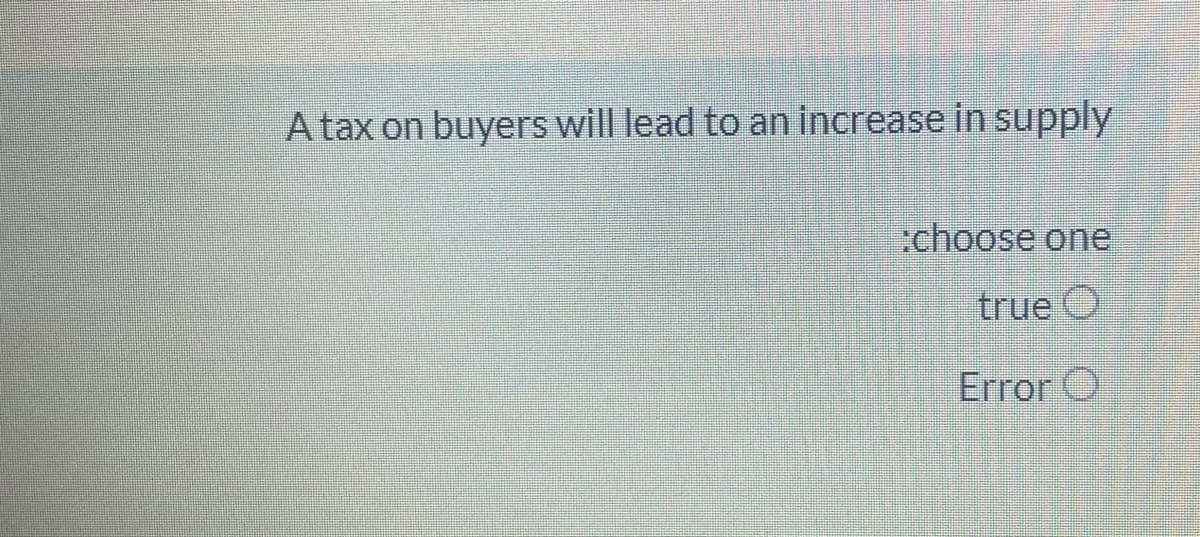 A tax on buyers will lead to an increase in supply
:choose one
true O
Error O
