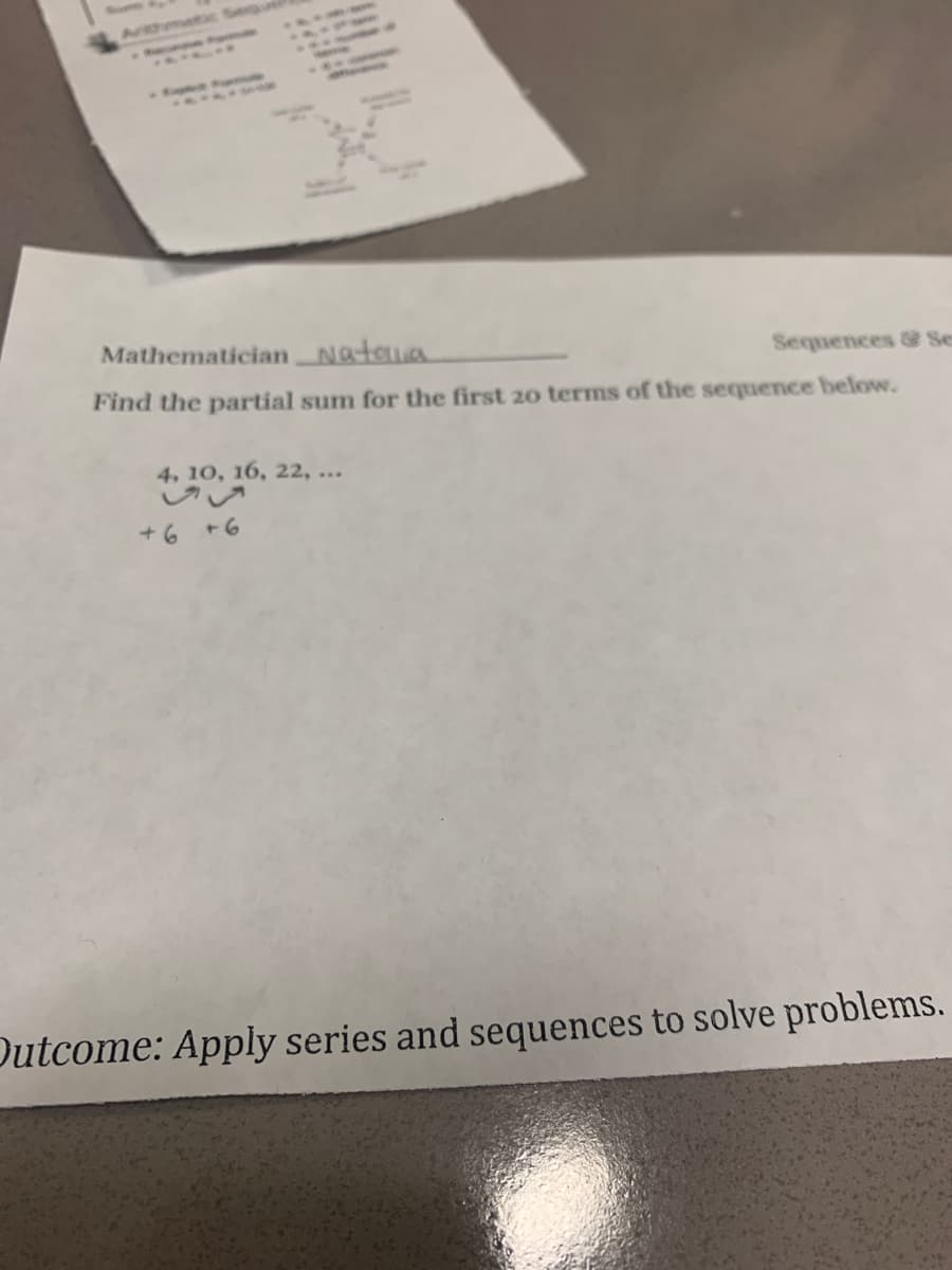 Arthmetic Sequ
Mathematician Nataua
Sequences & Se
Find the partial sum for the first 20 terms of the sequence below.
4, 10, 16, 22, ...
い
+6 +6
Dutcome: Apply series and sequences to solve problems.
