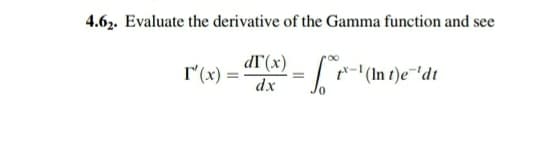4.62. Evaluate the derivative of the Gamma function and see
dT'(x)
r"(x) =
dx
'(In t)e¯'dt
