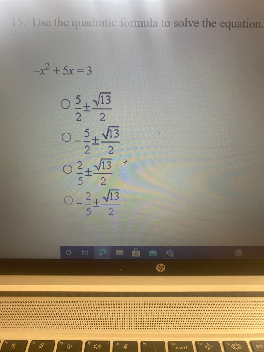 15. Use the quadratic formula to solve the equation.
++ 5x = 3
2.
O_5. V13
士-
2 2
2 V13
5 2
O_2 V13
士.
5 2
f6
f9
ho
insert
prt
Co
2.
