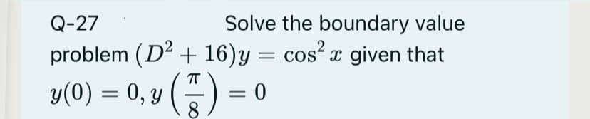 Q-27
Solve the boundary value
problem (D2 + 16)y = cos² x given that
y(0) = 0, y () = 0
8
