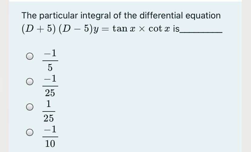 The particular integral of the differential equation
(D+5) (D – 5)y = tan x × cot x is_
-
5
-1
25
1
25
-1
10
