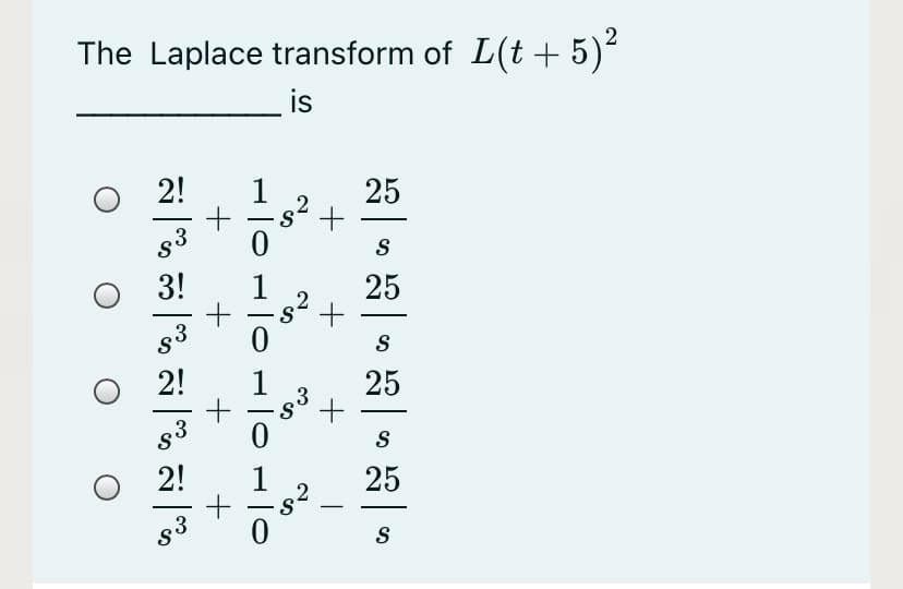 The Laplace transform of L(t + 5)
is
2!
1
.2
25
-
s3
3!
25
-
S
2!
1
25
-
S
2!
25
.3
3.
10110
+
+
+
