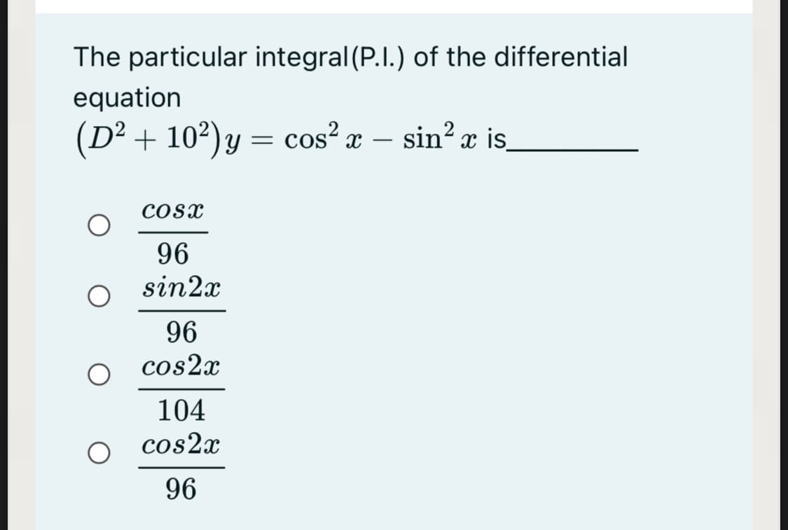 The particular integral (P.I.) of the differential
equation
(D² + 10²)y = cos²x –
sin? x is,
Cosx
96
sin2x
96
cos2x
104
cos2x
96
