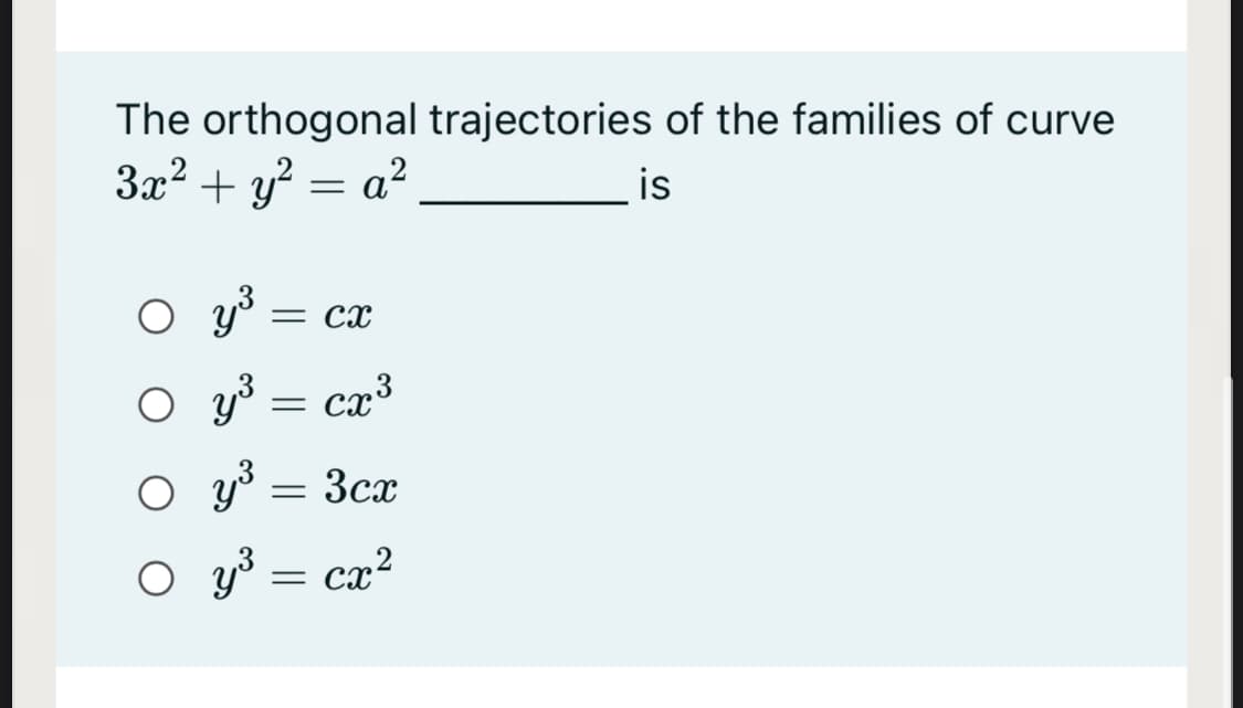 The orthogonal trajectories of the families of curve
3x? + y? = a?
is
O y³
= cx
O y³ = cx³
O y = 3cx
O y³ = cx²
