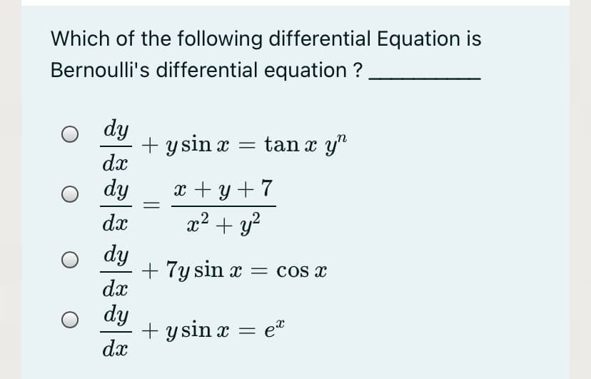 Which of the following differential Equation is
Bernoulli's differential equation ?
dy
+ y sin x =
dx
tan x y"
dy
x + y + 7
dx
x2 + y?
dy
+ 7y sin x = cos x
dx
dy
+ y sin x =
dx
et
