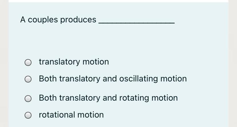 A couples produces
translatory motion
Both translatory and oscillating motion
Both translatory and rotating motion
rotational motion
