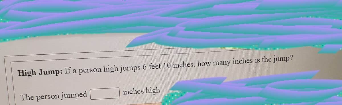 High Jump: If a person high jumps 6 feet 10 inches, how many inches is the jump?
The person jumped
inches high.
